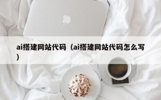 宜春ai搭建网站代码（ai搭建网站代码怎么写）