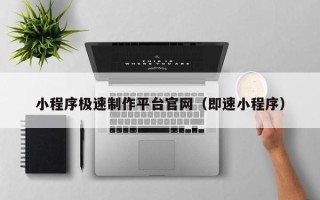 宜春小程序极速制作平台官网（即速小程序）