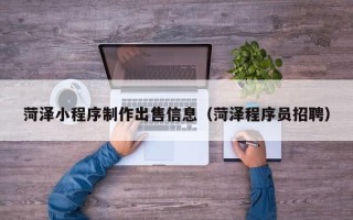 宜春菏泽小程序制作出售信息（菏泽程序员招聘）