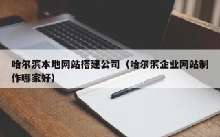 宜春哈尔滨本地网站搭建公司（哈尔滨企业网站制作哪家好）