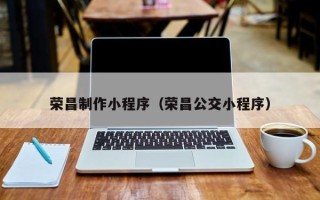宜春荣昌制作小程序（荣昌公交小程序）