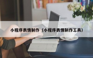 宜春小程序表情制作（小程序表情制作工具）