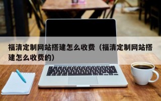 宜春福清定制网站搭建怎么收费（福清定制网站搭建怎么收费的）