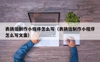 宜春表扬信制作小程序怎么写（表扬信制作小程序怎么写文案）