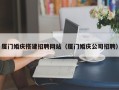 宜春厦门婚庆搭建招聘网站（厦门婚庆公司招聘）