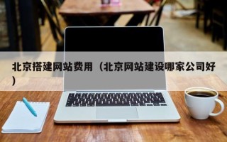宜春北京搭建网站费用（北京网站建设哪家公司好）