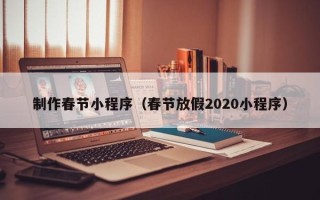 宜春制作春节小程序（春节放假2020小程序）