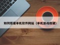 宜春如何搭建单机软件网站（单机游戏搭建）