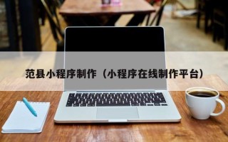 宜春范县小程序制作（小程序在线制作平台）