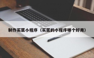 宜春制作买菜小程序（买菜的小程序哪个好用）