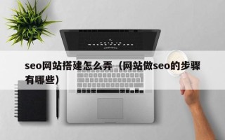 宜春seo网站搭建怎么弄（网站做seo的步骤有哪些）